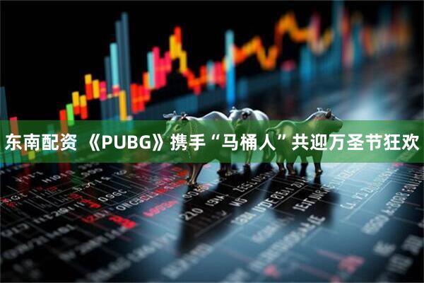 东南配资 《PUBG》携手“马桶人”共迎万圣节狂欢